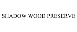 SHADOW WOOD PRESERVE trademark