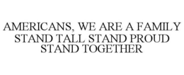 AMERICANS, WE ARE A FAMILY STAND TALL STAND PROUD STAND TOGETHER trademark