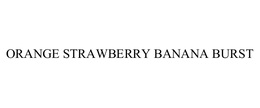 ORANGE STRAWBERRY BANANA BURST trademark