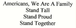 AMERICANS, WE ARE FAMILY! STAND TALL STAND PROUD STAND TOGETHER trademark