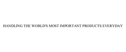 HANDLING THE WORLD'S MOST IMPORTANT PRODUCTS EVERYDAY trademark