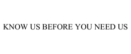 KNOW US BEFORE YOU NEED US trademark