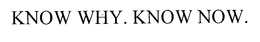 KNOW WHY. KNOW NOW. trademark