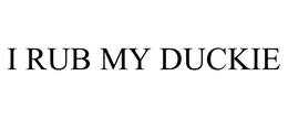 I RUB MY DUCKIE trademark
