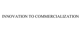 INNOVATION TO COMMERCIALIZATION trademark