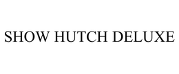 SHOW HUTCH DELUXE trademark