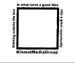 KISMET MEDIA GROUP THINKING OUTSIDE THE BOX IS WHAT TURNS A GOOD IDEA INTO A GREAT OPPORTUNITY trademark