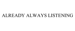 ALREADY ALWAYS LISTENING trademark