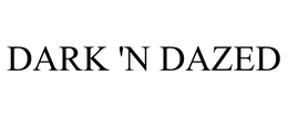 DARK 'N DAZED trademark