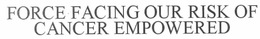 FORCE FACING OUR RISK OF CANCER EMPOWERED trademark