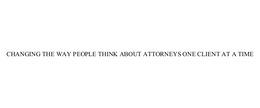 CHANGING THE WAY PEOPLE THINK ABOUT ATTORNEYS ONE CLIENT AT A TIME trademark