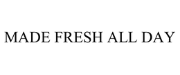 MADE FRESH ALL DAY trademark