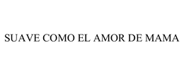 SUAVE COMO EL AMOR DE MAMA trademark