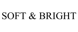 SOFT & BRIGHT trademark