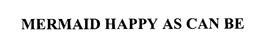 MERMAID HAPPY AS CAN BE trademark