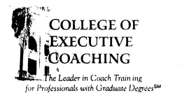 COLLEGE OF EXECUTIVE COACHING THE LEADER IN COACH TRAINING FOR PROFESSIONALS WITH GRADUATE DEGREES trademark