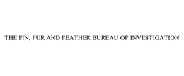 THE FIN, FUR AND FEATHER BUREAU OF INVESTIGATION trademark