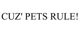 CUZ' PETS RULE! trademark