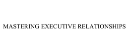 MASTERING EXECUTIVE RELATIONSHIPS trademark