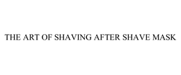 THE ART OF SHAVING AFTER SHAVE MASK trademark