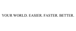 YOUR WORLD. EASIER. FASTER. BETTER. trademark