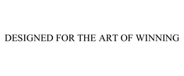 DESIGNED FOR THE ART OF WINNING trademark