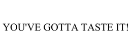 YOU'VE GOTTA TASTE IT! trademark