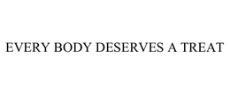 EVERY BODY DESERVES A TREAT trademark