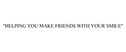 "HELPING YOU MAKE FRIENDS WITH YOUR SMILE" trademark