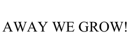 AWAY WE GROW! trademark