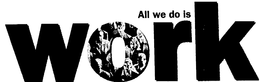 ALL WE DO IS WORK trademark