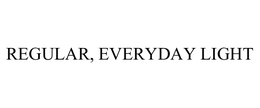 REGULAR, EVERYDAY LIGHT trademark