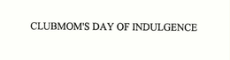 CLUBMOM'S DAY OF INDULGENCE trademark