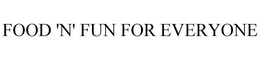 FOOD 'N' FUN FOR EVERYONE trademark