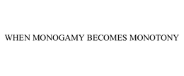WHEN MONOGAMY BECOMES MONOTONY trademark