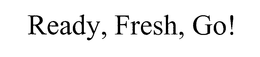 READY, FRESH, GO! trademark