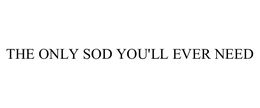 THE ONLY SOD YOU'LL EVER NEED trademark