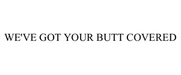 WE'VE GOT YOUR BUTT COVERED trademark