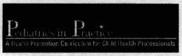 PEDIATRICS IN PRACTICE A HEALTH PROMOTION CURRICULUM FOR CHILD HEALTH PROFESSIONALS trademark