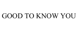 GOOD TO KNOW YOU trademark