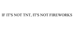 IF IT'S NOT TNT, IT'S NOT FIREWORKS trademark