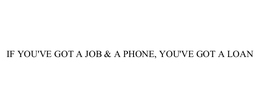 IF YOU'VE GOT A JOB & A PHONE, YOU'VE GOT A LOAN trademark