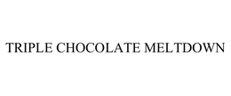 TRIPLE CHOCOLATE MELTDOWN trademark