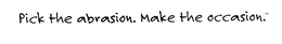 PICK THE ABRASION. MAKE THE OCCASION. trademark