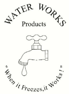 WATER WORKS PRODUCTS "WHEN IT FREEZES, IT WORKS!" trademark