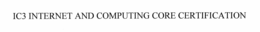 IC3 INTERNET AND COMPUTING CORE CERTIFICATION trademark
