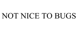 NOT NICE TO BUGS trademark