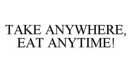 TAKE ANYWHERE, EAT ANYTIME! trademark