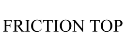 FRICTION TOP trademark