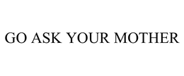 GO ASK YOUR MOTHER trademark